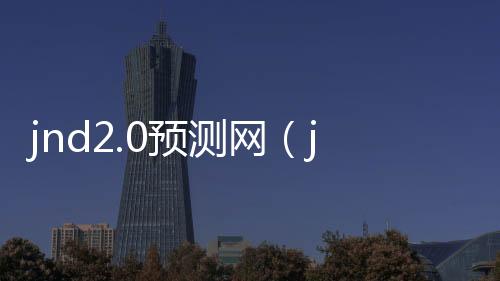 jnd2.0预测网(jnd预测28) jnd2.0预测网(jnd预测28)